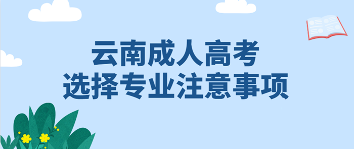 云南成人高考2021年選擇專業(yè)有哪些注意事項？(圖1)