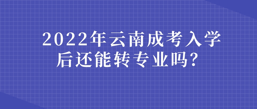 2022年云南成考入學(xué)后還能轉(zhuǎn)專業(yè)嗎？.jpeg