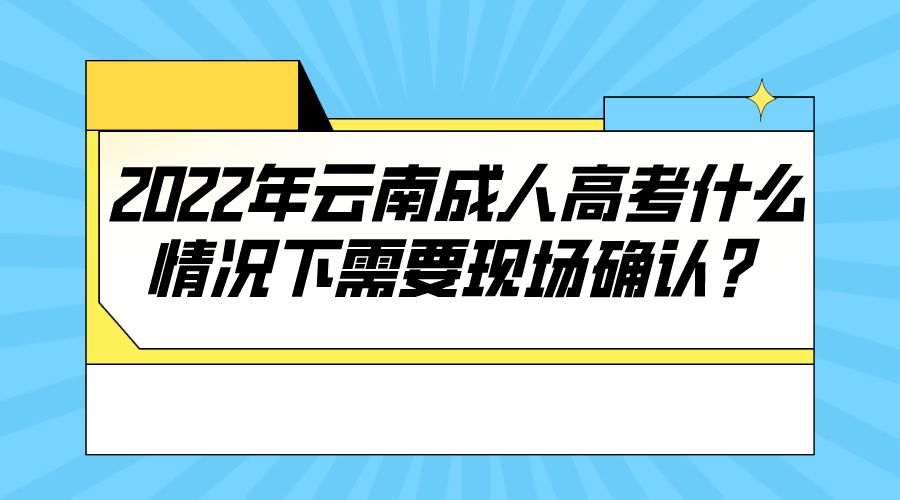 2022年云南成人高考什么情況下需要現(xiàn)場確認？.png