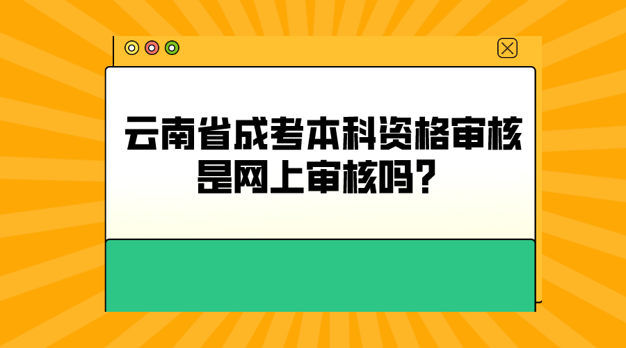 云南省成考本科資格審核是網(wǎng)上審核嗎？.png