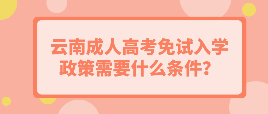 云南成人高考免試入學政策需要什么條件？.jpeg