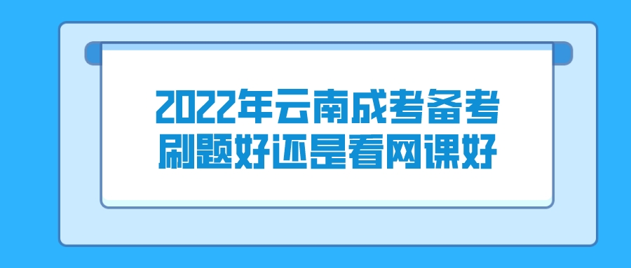 2022年云南成考備考刷題好還是看網(wǎng)課好？