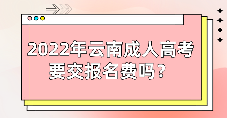 2022年云南成人高考要交報名費嗎？.png