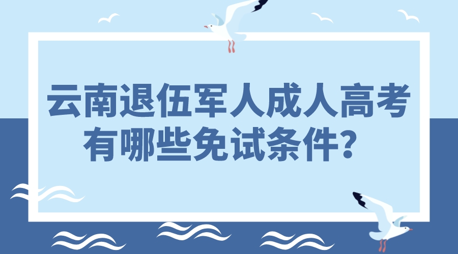 云南退伍軍人成人高考有哪些免試條件？.jpeg