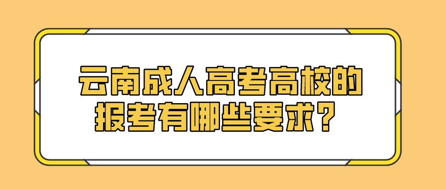 云南成人高考高校的報考有哪些要求？.jpeg