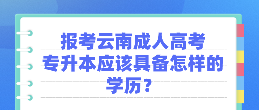 報考云南成人高考專升本應該具備怎樣的學歷？.png