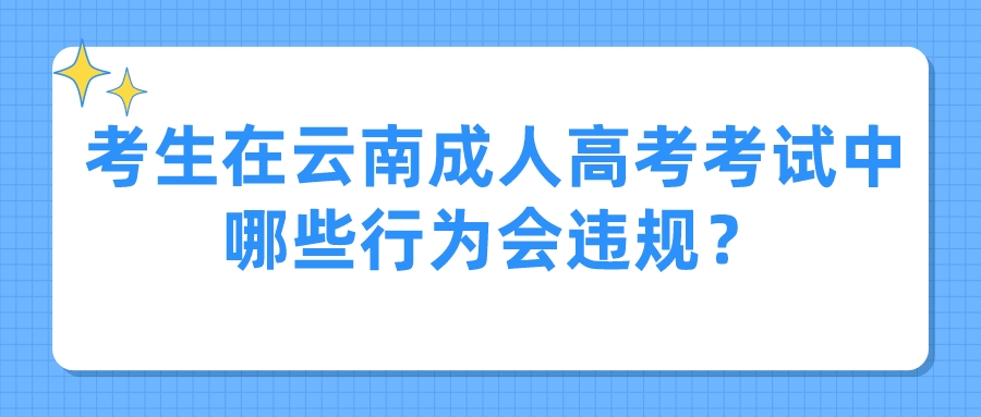 考生在云南成人高考考試中哪些行為會違規？.jpeg