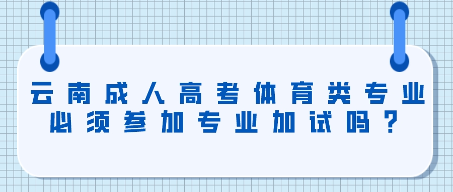 云南成人高考體育類專業必須參加專業加試嗎？.jpeg