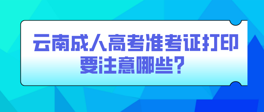 云南成人高考準(zhǔn)考證打印要注意哪些？.png