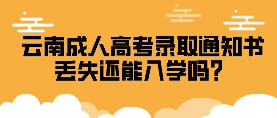 云南成人高考錄取通知書丟失還能入學(xué)嗎？.jpeg
