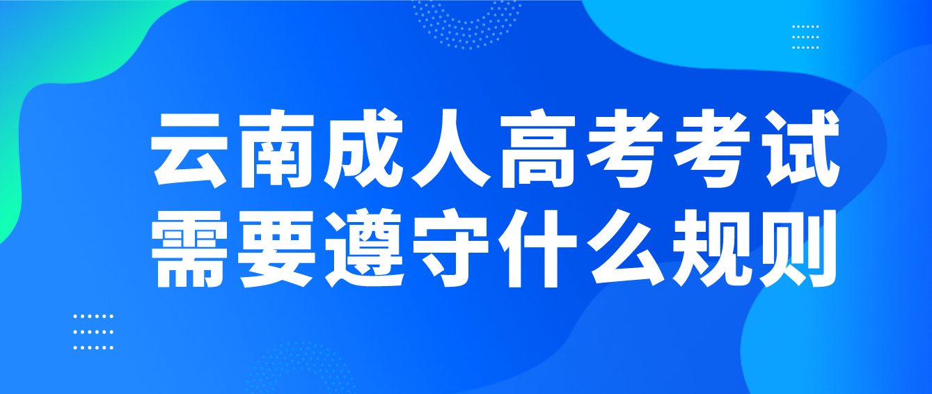 云南成人高考考試需要遵守什么規則？
