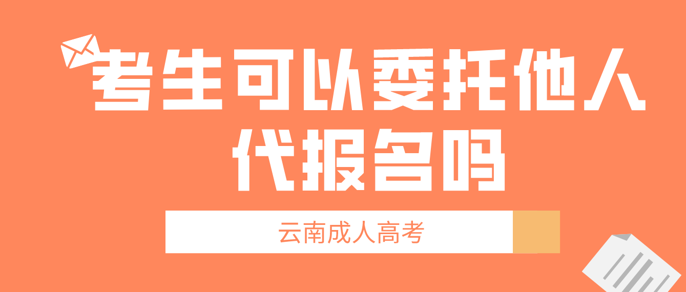 云南成考考生可以委托他人代報名嗎？