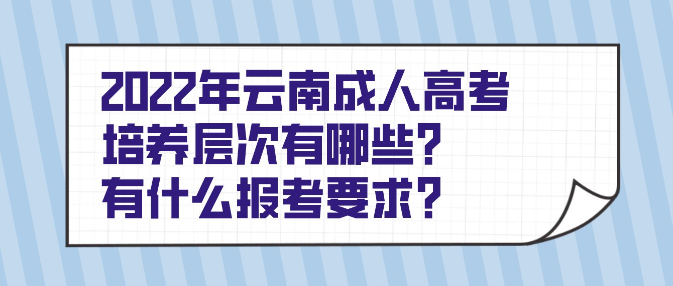 2022年云南德宏成人高考培養(yǎng)層次有哪些？有什么報考要求？