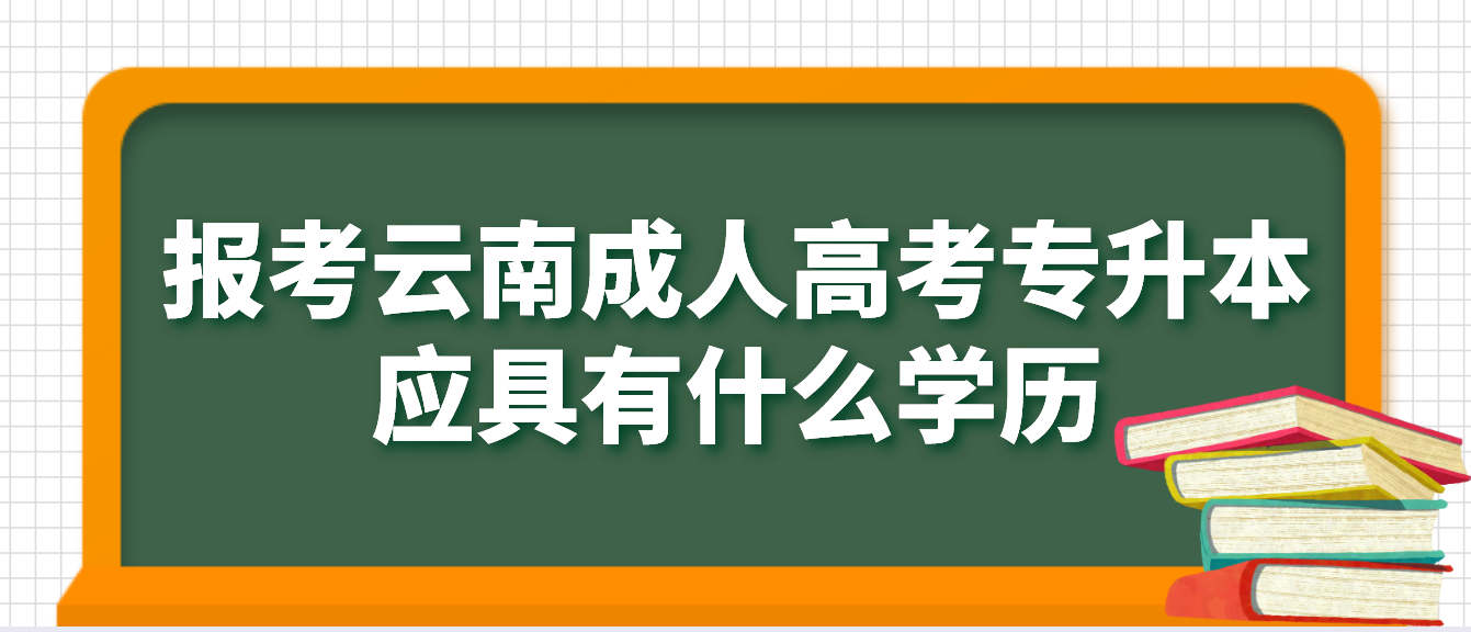 報考云南德宏成人高考專升本應具有什么學歷，如何進行驗證？