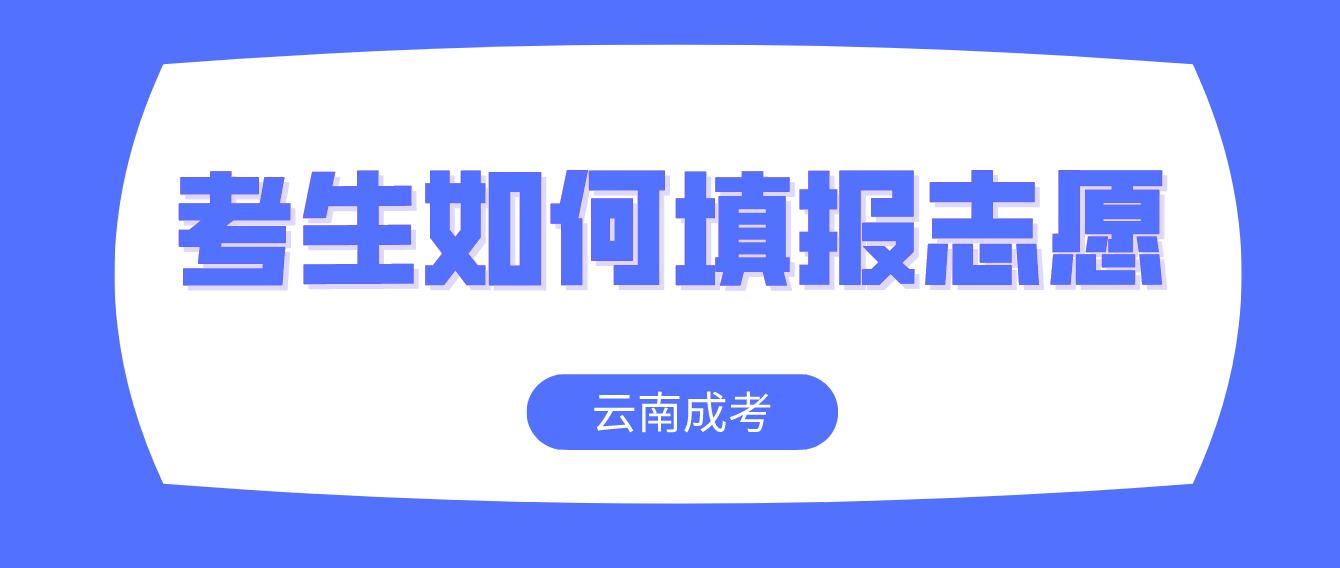 云南成考2022考生如何填報志愿？