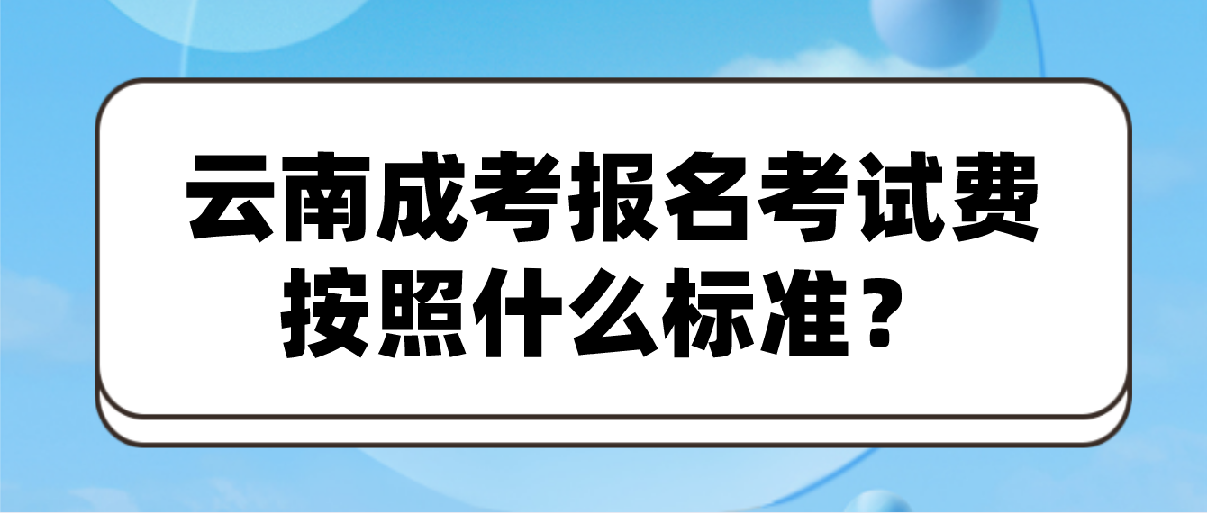 云南成人高考報名的報名考試費按照什么標準？