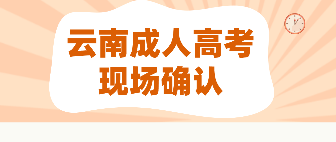 云南成人高考需要現(xiàn)場確認的都有哪些考生？云南成人高考曲靖需要現(xiàn)場確認的都有哪些考生？