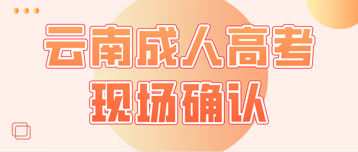 云南成人高考需要現(xiàn)場確認的都有哪些考生？