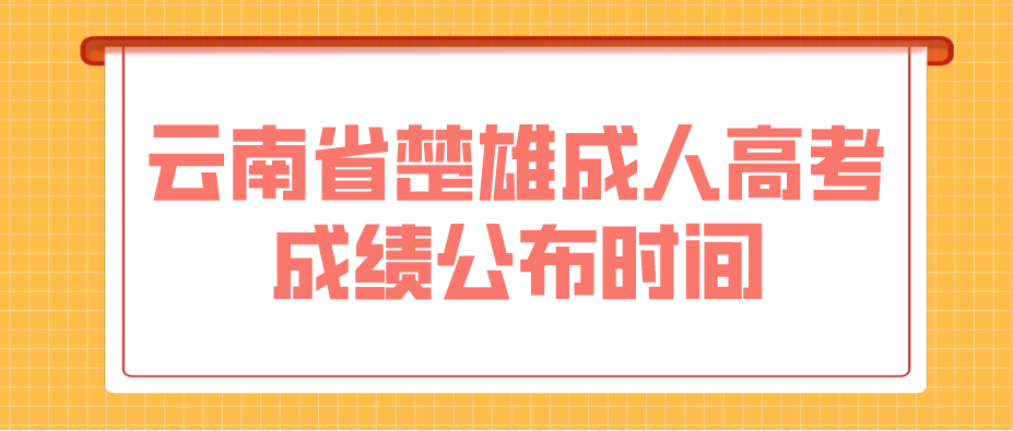 2022年云南省楚雄成人高考成績(jī)公布時(shí)間